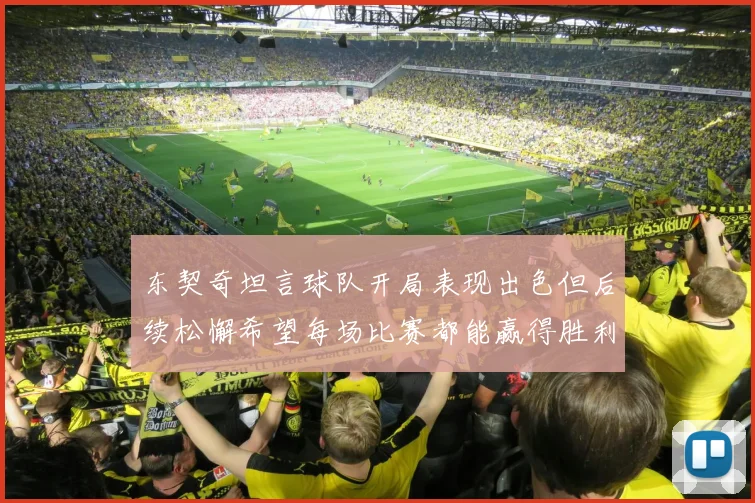 东契奇坦言球队开局表现出色但后续松懈希望每场比赛都能赢得胜利