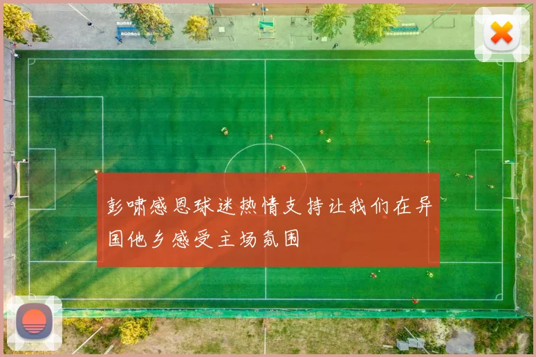 彭啸感恩球迷热情支持让我们在异国他乡感受主场氛围