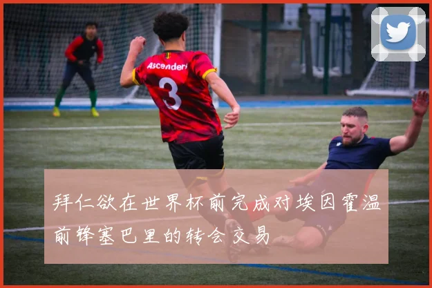 拜仁欲在世界杯前完成对埃因霍温前锋塞巴里的转会交易