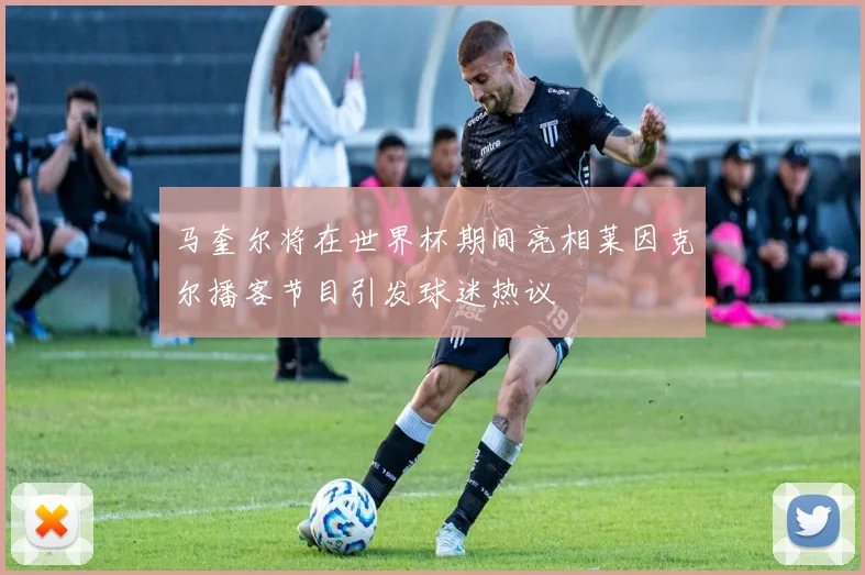 马奎尔将在世界杯期间亮相莱因克尔播客节目引发球迷热议