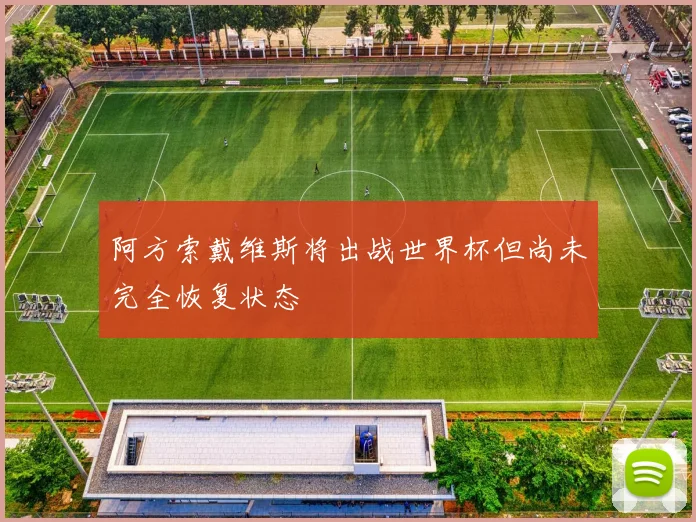 阿方索戴维斯将出战世界杯但尚未完全恢复状态